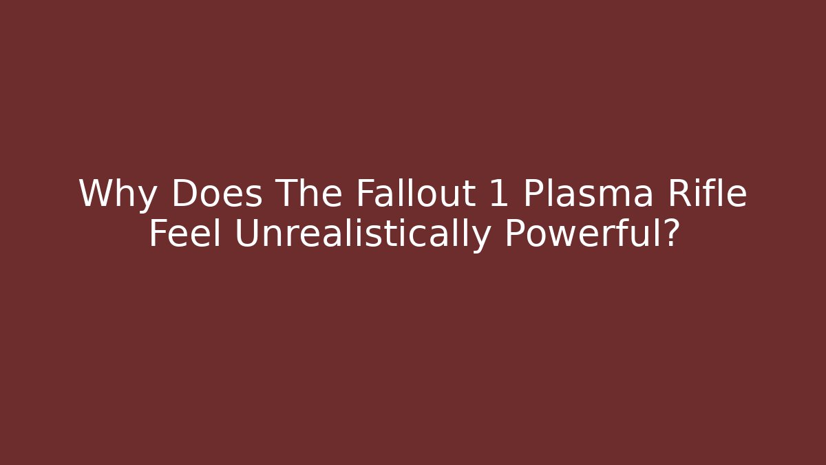 Why Does The Fallout 1 Plasma Rifle Feel Unrealistically Powerful?