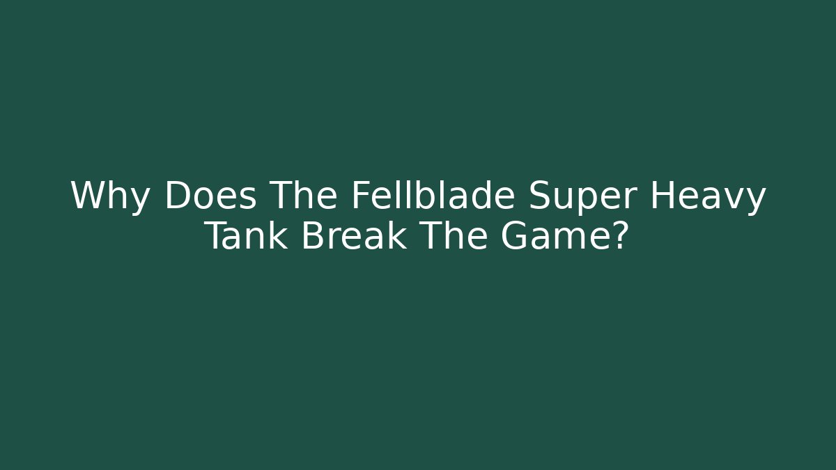 Why Does The Fellblade Super Heavy Tank Break The Game?