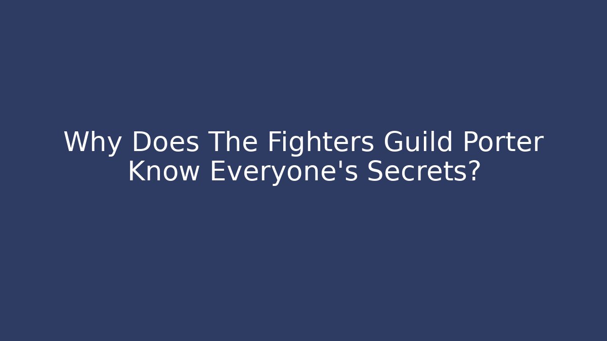 Why Does The Fighters Guild Porter Know Everyone's Secrets?
