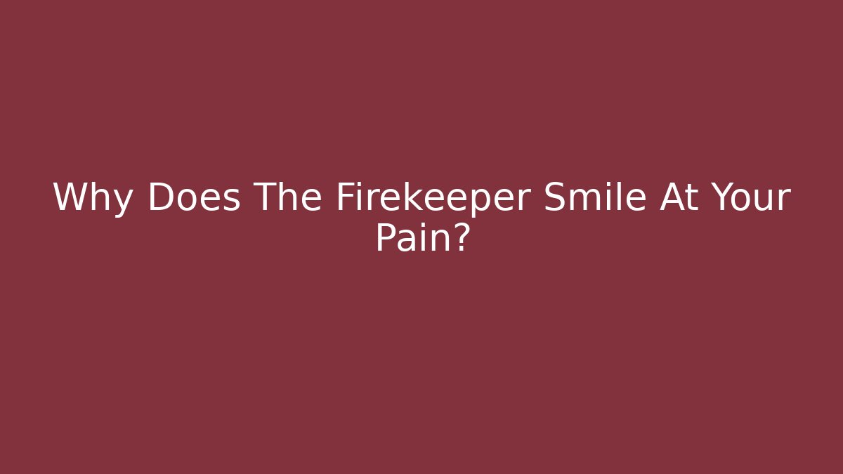 Why Does The Firekeeper Smile At Your Pain? - Critter Realm