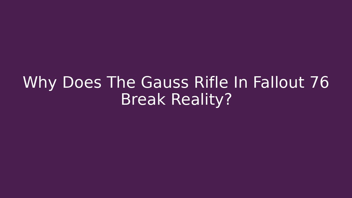 Why Does The Gauss Rifle In Fallout 76 Break Reality?
