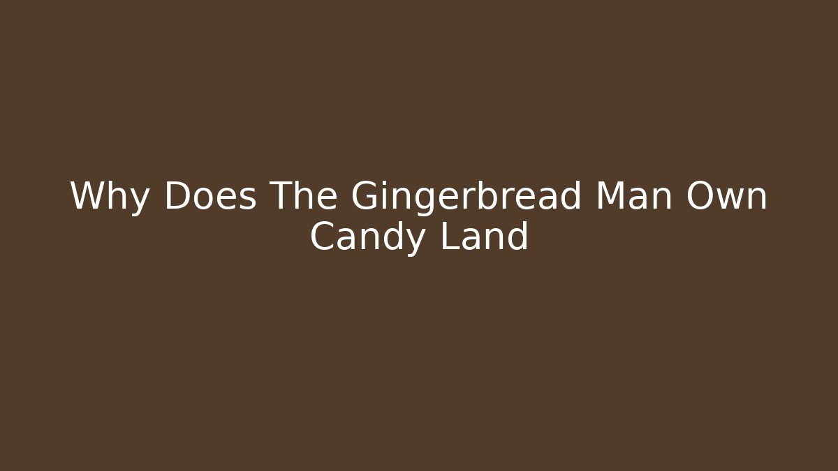 Why Does The Gingerbread Man Own Candy Land