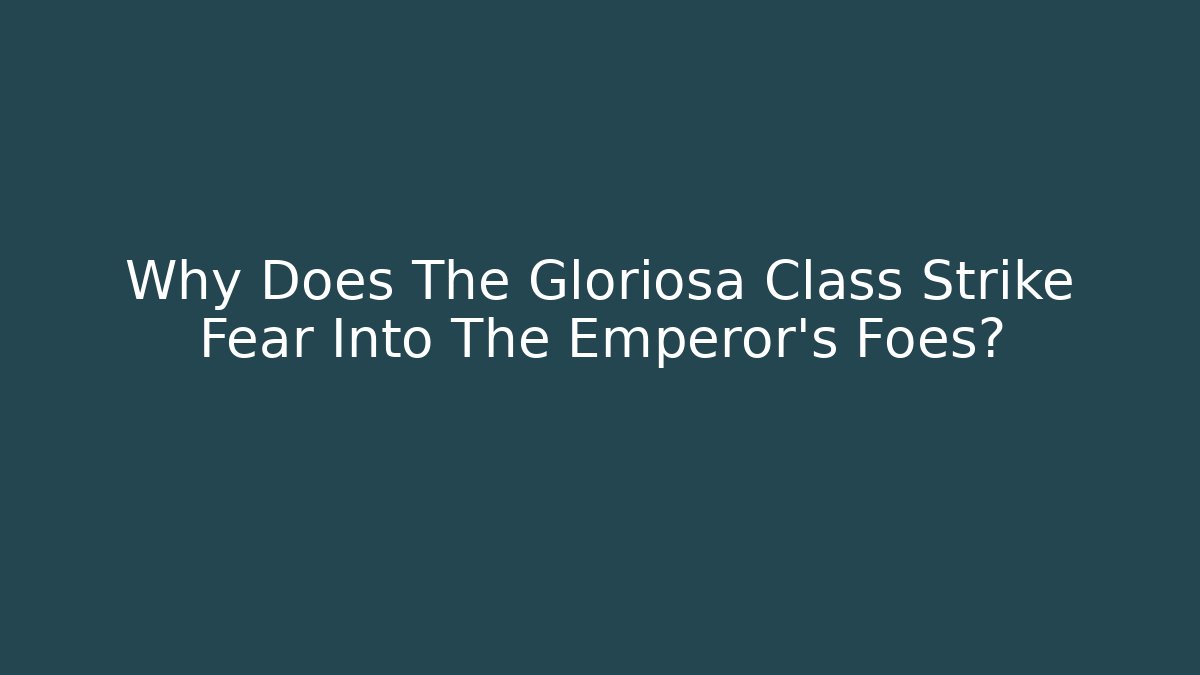Why Does The Gloriosa Class Strike Fear Into The Emperor's Foes?