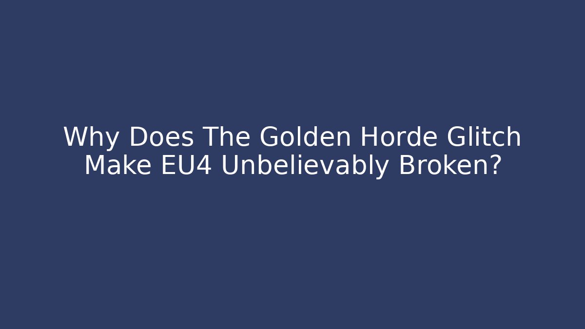 Why Does The Golden Horde Glitch Make EU4 Unbelievably Broken?