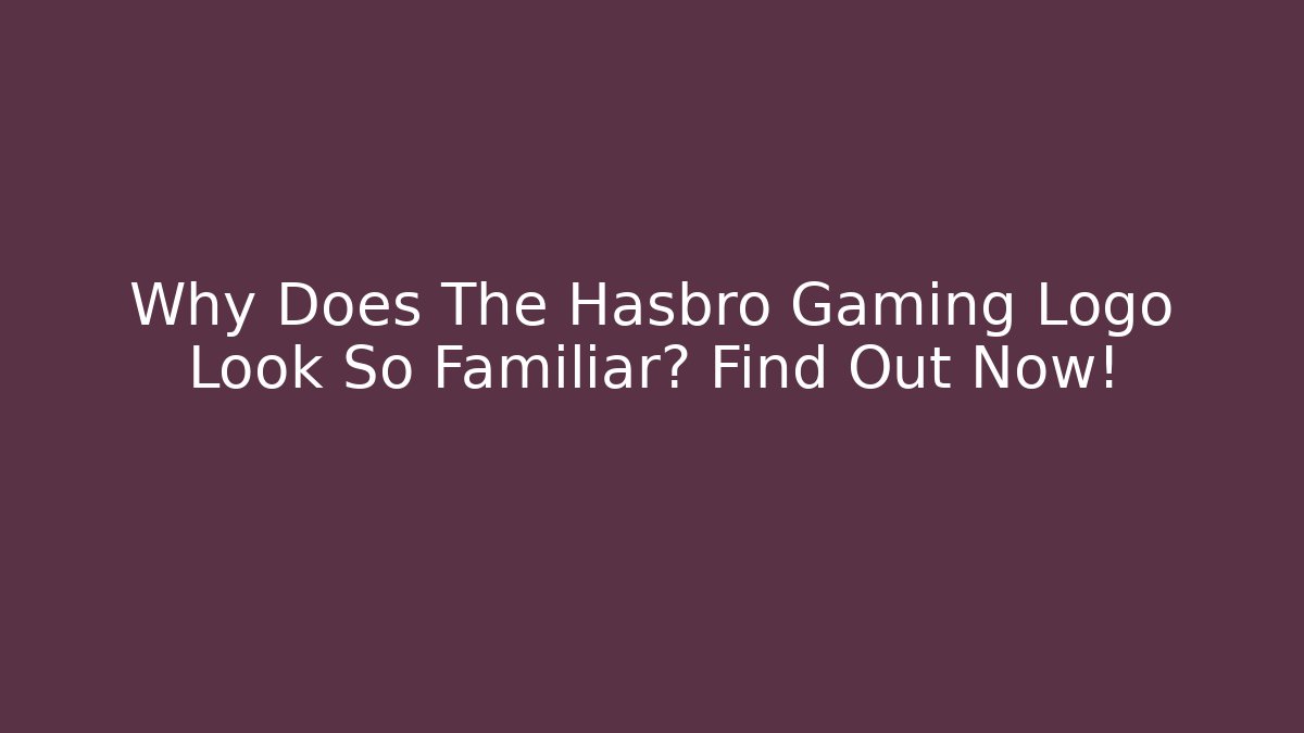 Why Does The Hasbro Gaming Logo Look So Familiar? Find Out Now!