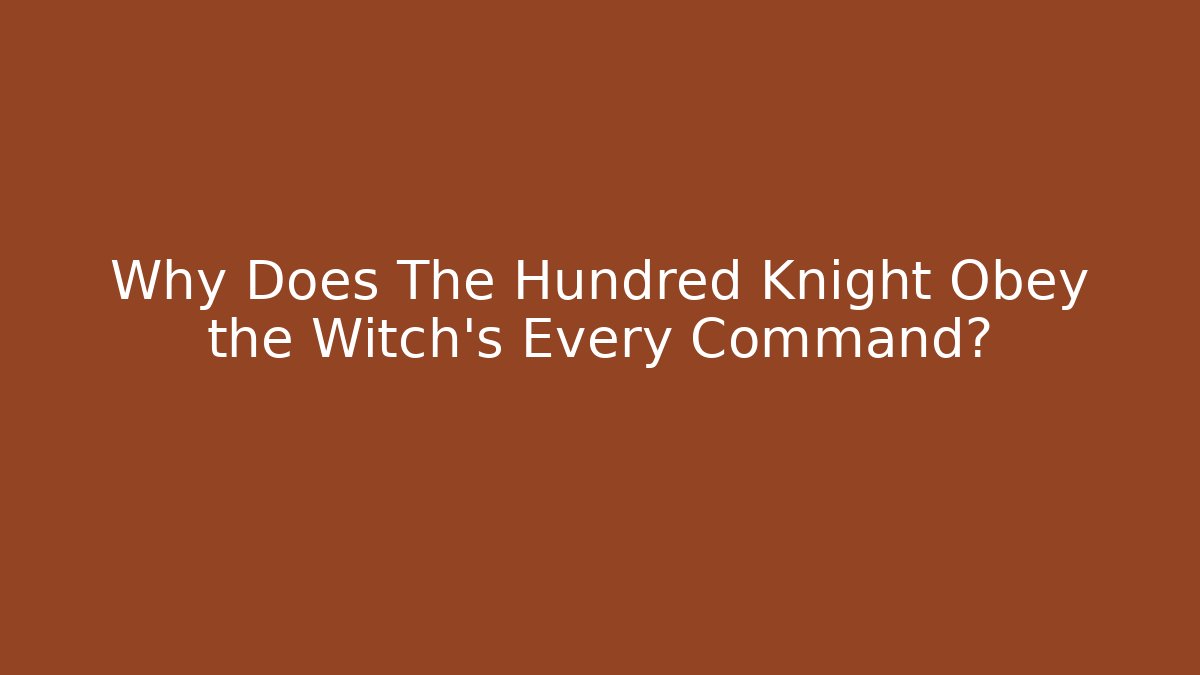 Why Does The Hundred Knight Obey the Witch's Every Command?