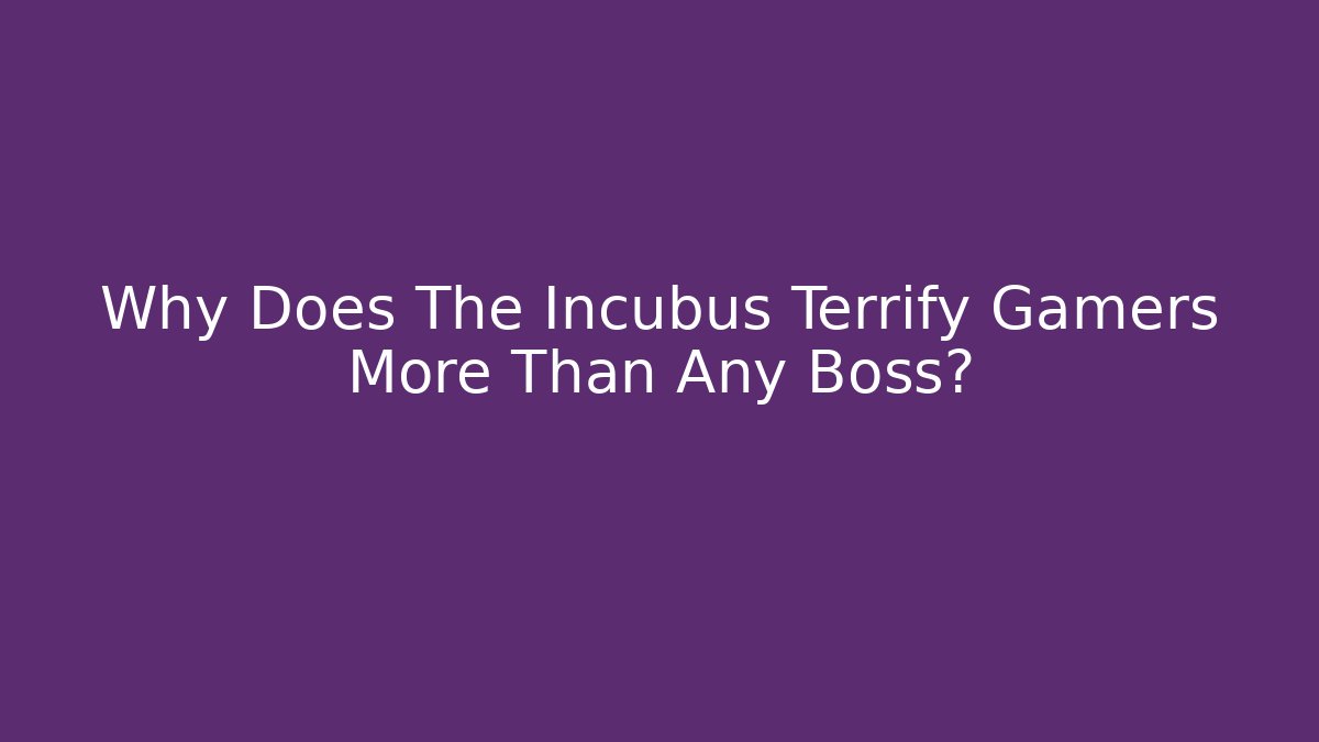 Why Does The Incubus Terrify Gamers More Than Any Boss?