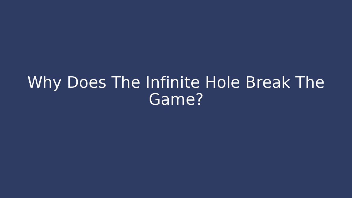 Why Does The Infinite Hole Break The Game?