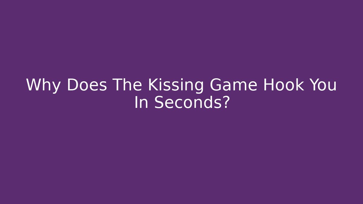 Why Does The Kissing Game Hook You In Seconds?