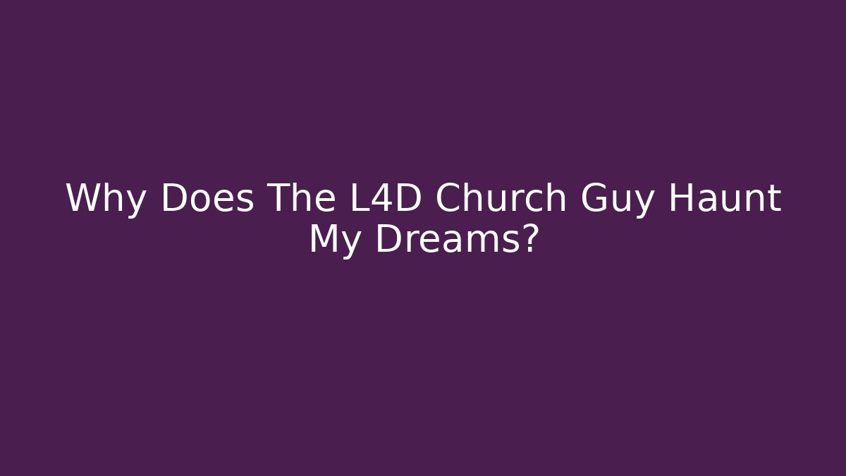 Why Does The L4D Church Guy Haunt My Dreams?