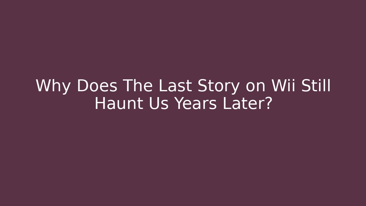Why Does The Last Story on Wii Still Haunt Us Years Later?