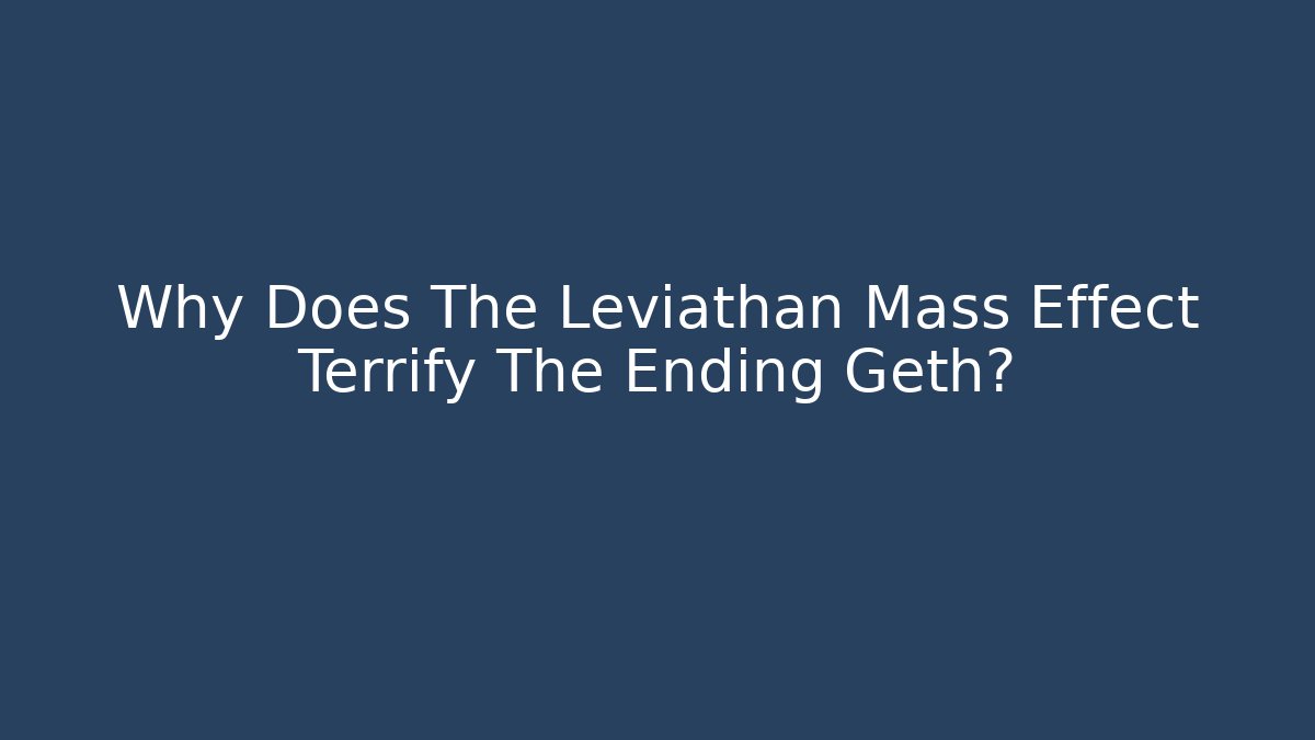 Why Does The Leviathan Mass Effect Terrify The Ending Geth? - Critter Realm
