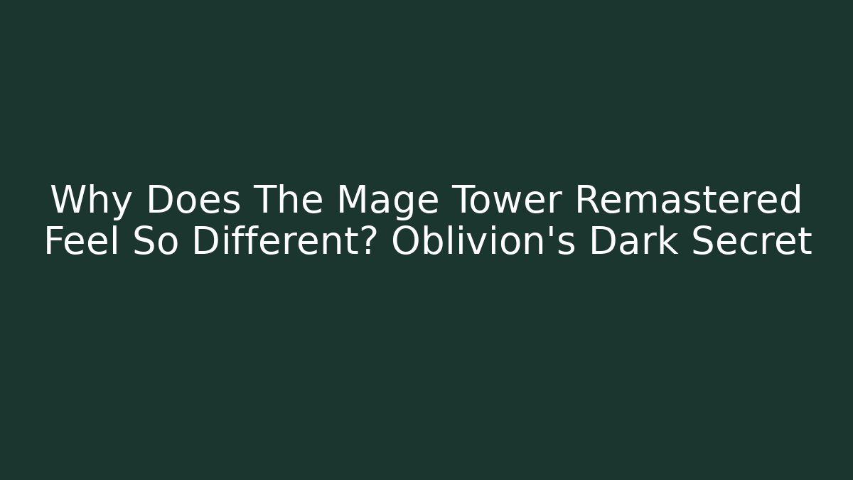 Why Does The Mage Tower Remastered Feel So Different? Oblivion's Dark Secret