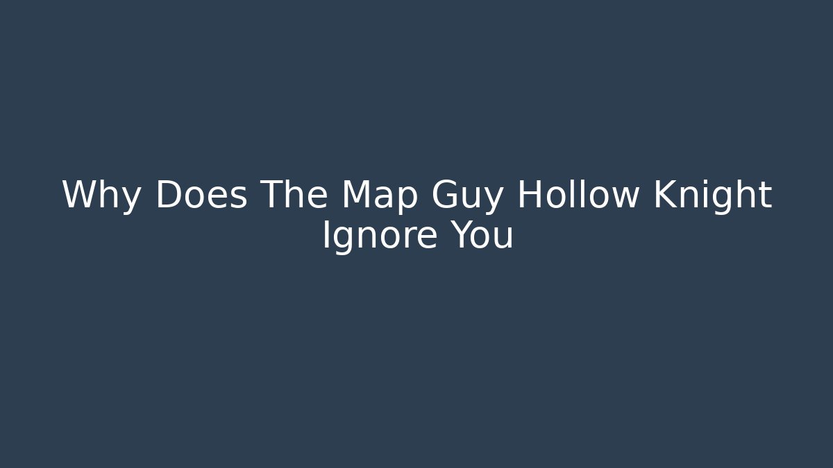 Why Does The Map Guy Hollow Knight Ignore You