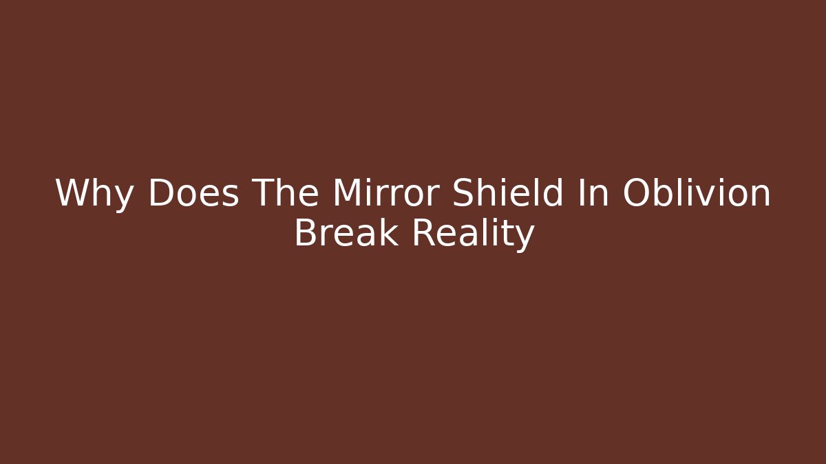 Why Does The Mirror Shield In Oblivion Break Reality - Critter Realm