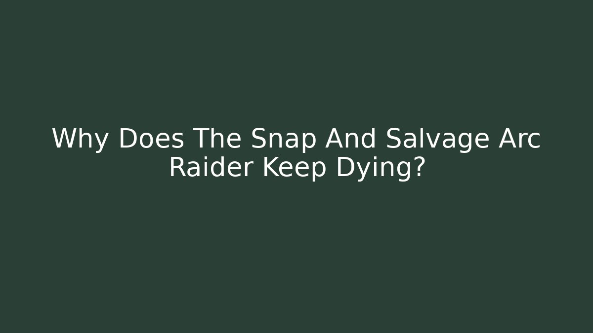 Why Does The Snap And Salvage Arc Raider Keep Dying?
