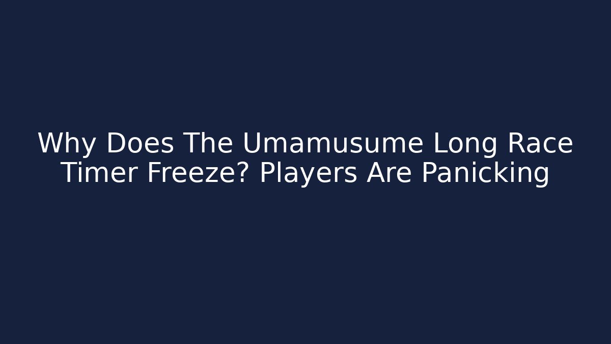 Why Does The Umamusume Long Race Timer Freeze? Players Are Panicking