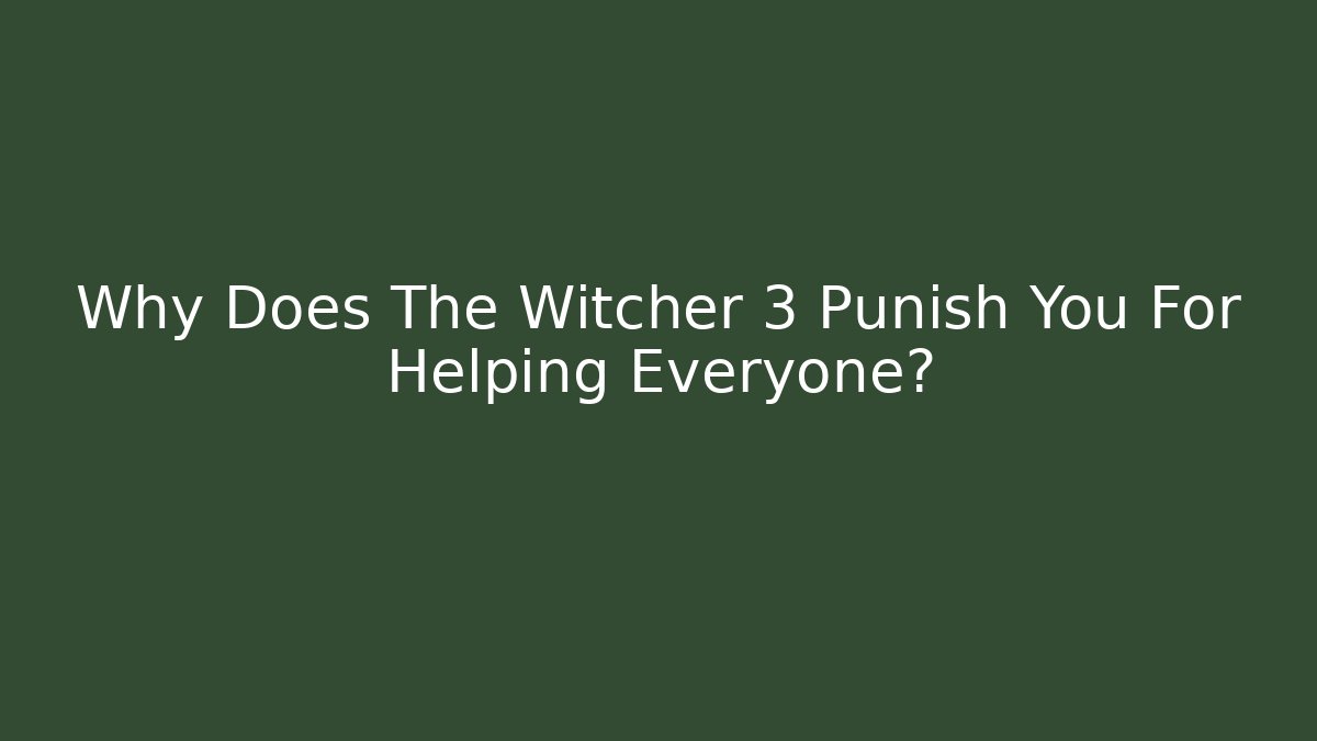 Why Does The Witcher 3 Punish You For Helping Everyone?