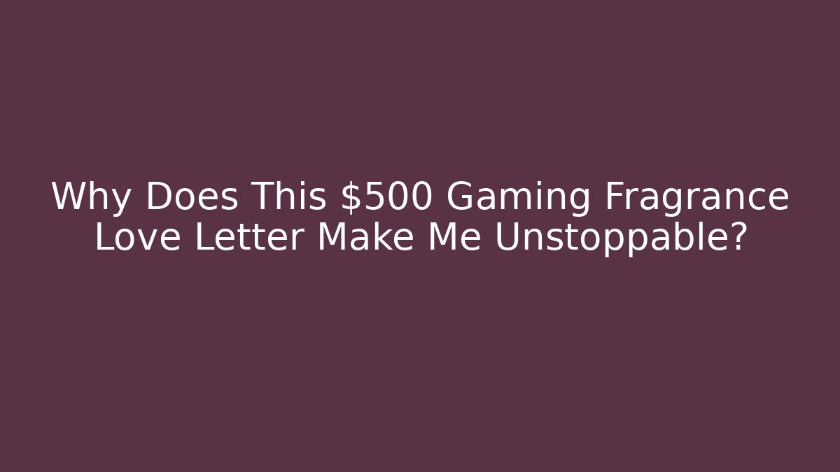 Why Does This $500 Gaming Fragrance Love Letter Make Me Unstoppable?