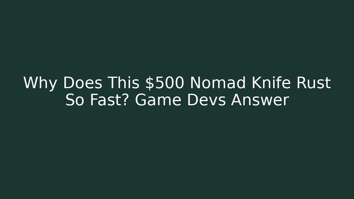 Why Does This $500 Nomad Knife Rust So Fast? Game Devs Answer