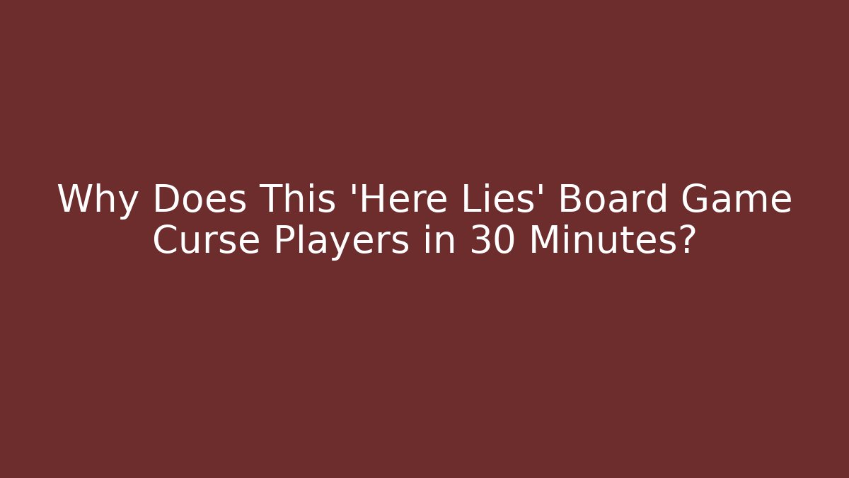 Why Does This 'Here Lies' Board Game Curse Players in 30 Minutes?