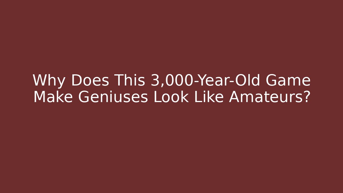 Why Does This 3,000-Year-Old Game Make Geniuses Look Like Amateurs?
