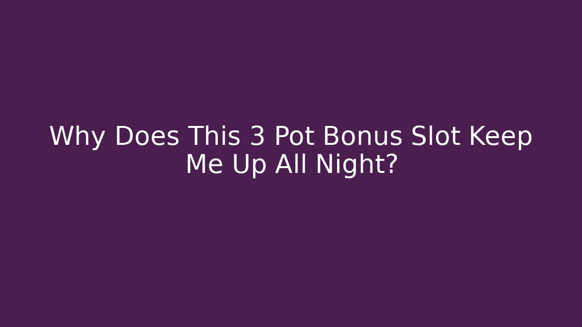 Why Does This 3 Pot Bonus Slot Keep Me Up All Night?