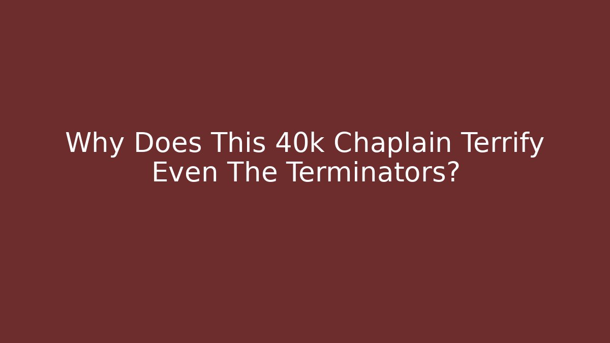 Why Does This 40k Chaplain Terrify Even The Terminators?