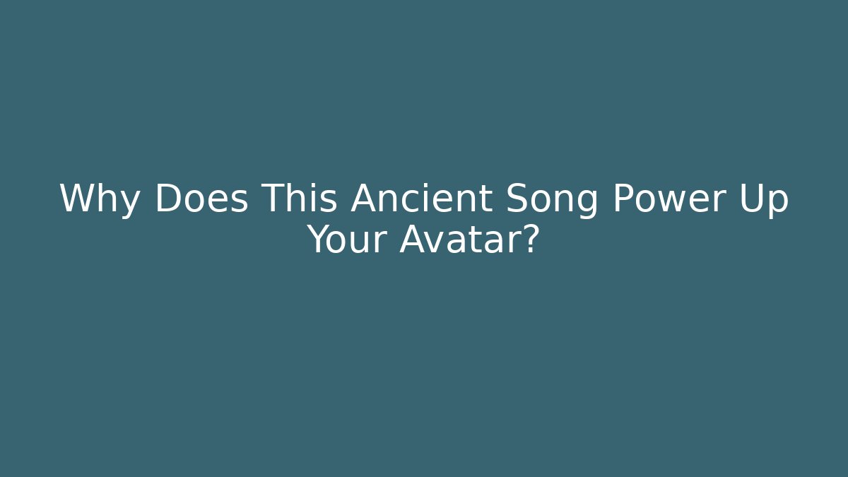 Why Does This Ancient Song Power Up Your Avatar?