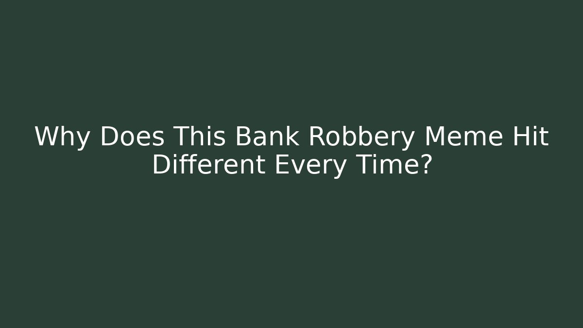 Why Does This Bank Robbery Meme Hit Different Every Time?