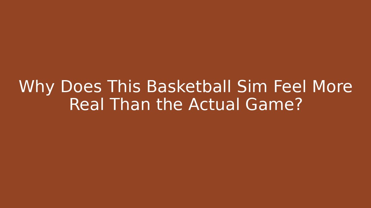 Why Does This Basketball Sim Feel More Real Than the Actual Game?