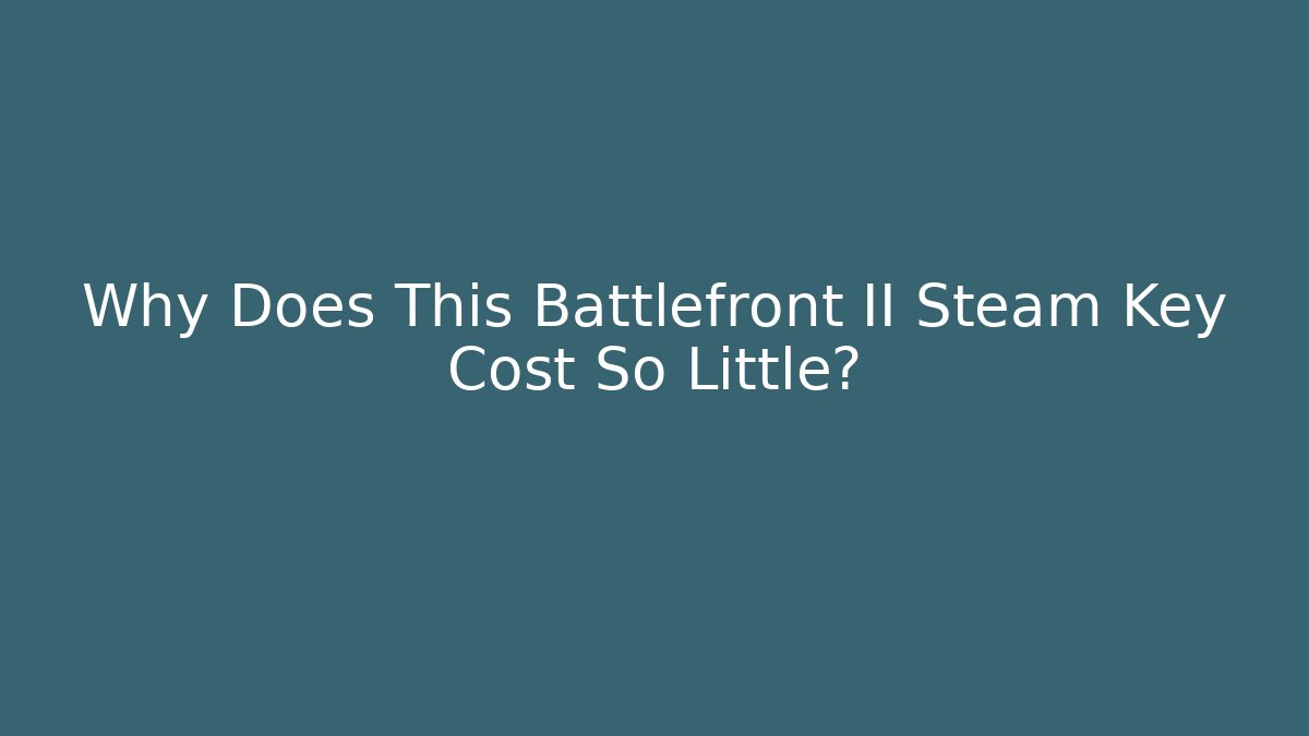 Why Does This Battlefront II Steam Key Cost So Little?
