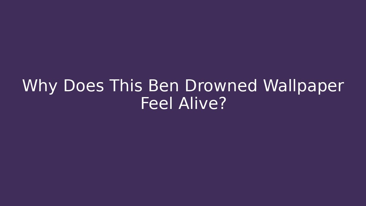 Why Does This Ben Drowned Wallpaper Feel Alive?