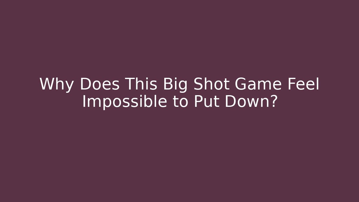 Why Does This Big Shot Game Feel Impossible to Put Down?