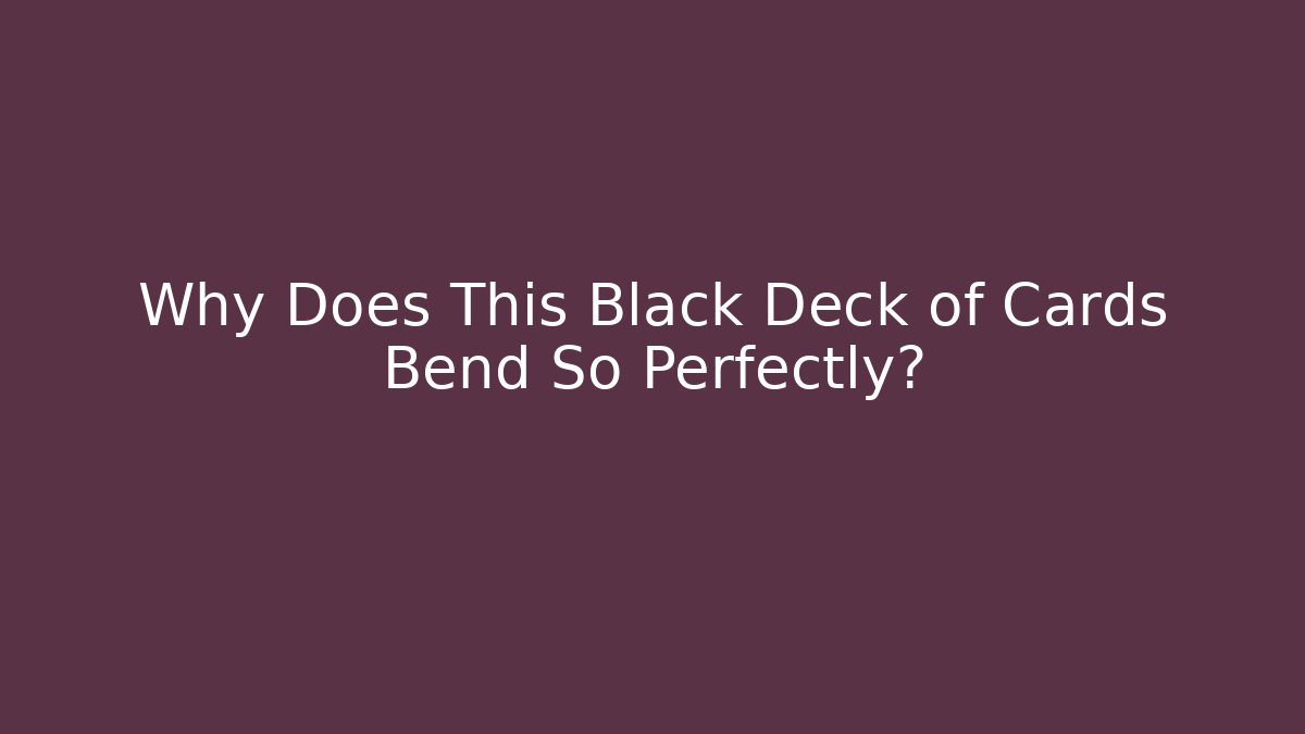 Why Does This Black Deck of Cards Bend So Perfectly?