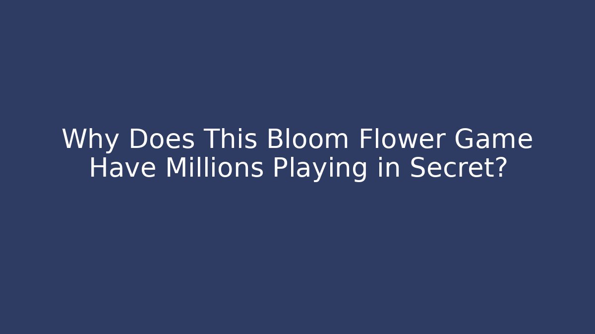 Why Does This Bloom Flower Game Have Millions Playing in Secret?