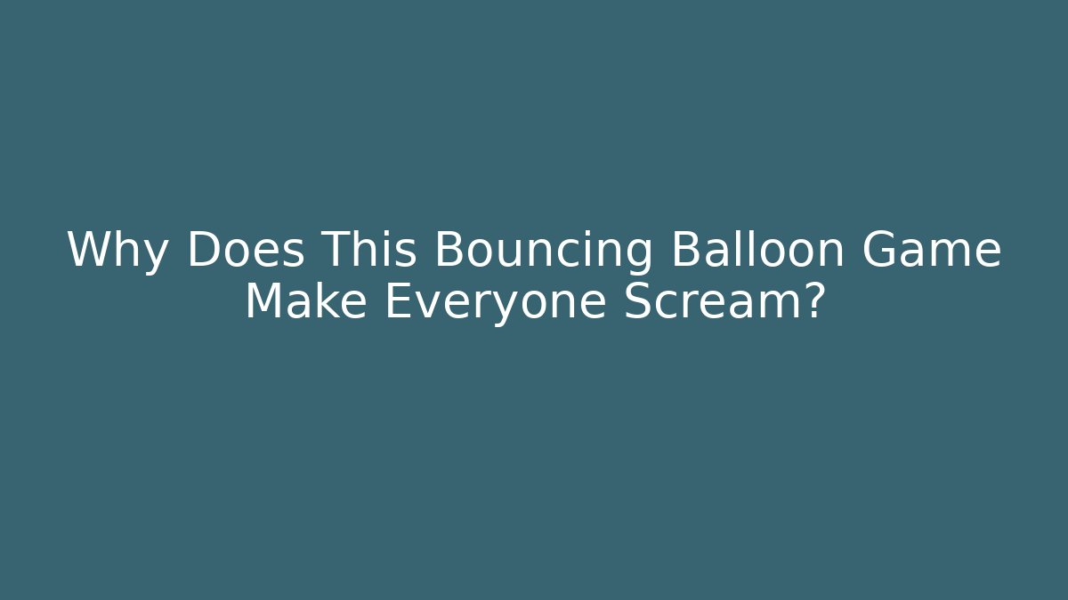 Why Does This Bouncing Balloon Game Make Everyone Scream?