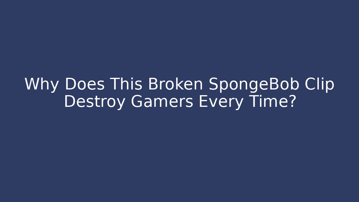 Why Does This Broken SpongeBob Clip Destroy Gamers Every Time? - Critter Realm