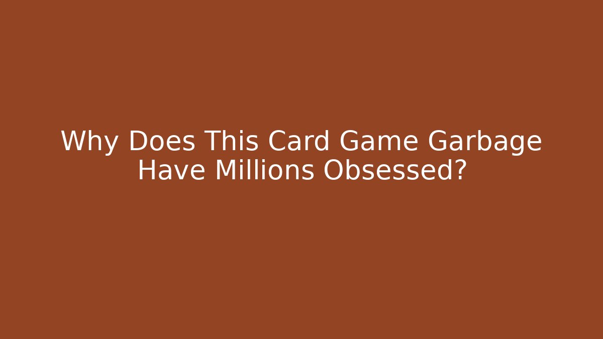 Why Does This Card Game Garbage Have Millions Obsessed?