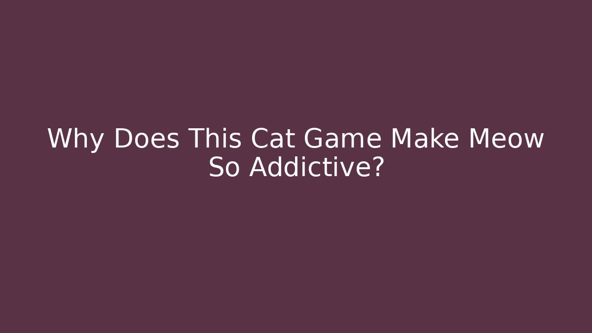 Why Does This Cat Game Make Meow So Addictive?