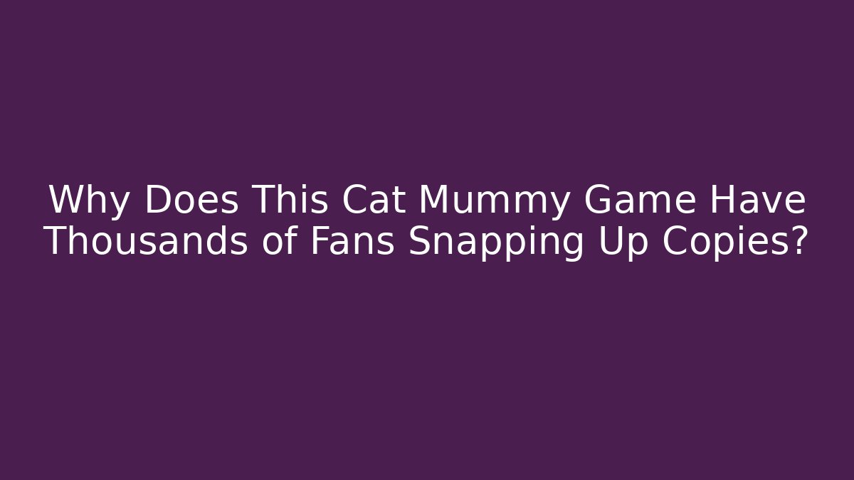 Why Does This Cat Mummy Game Have Thousands of Fans Snapping Up Copies?