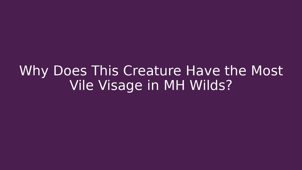 Why Does This Creature Have the Most Vile Visage in MH Wilds?