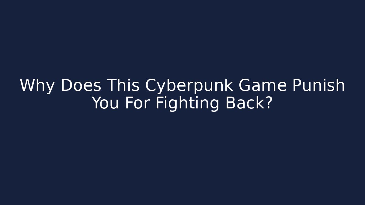 Why Does This Cyberpunk Game Punish You For Fighting Back?