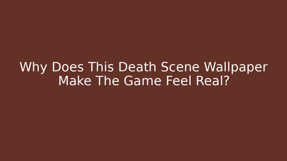 Why Does This Death Scene Wallpaper Make The Game Feel Real?