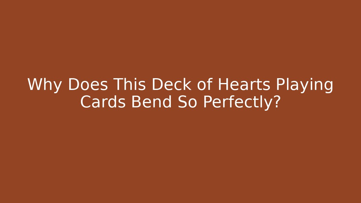 Why Does This Deck of Hearts Playing Cards Bend So Perfectly? - Critter Realm