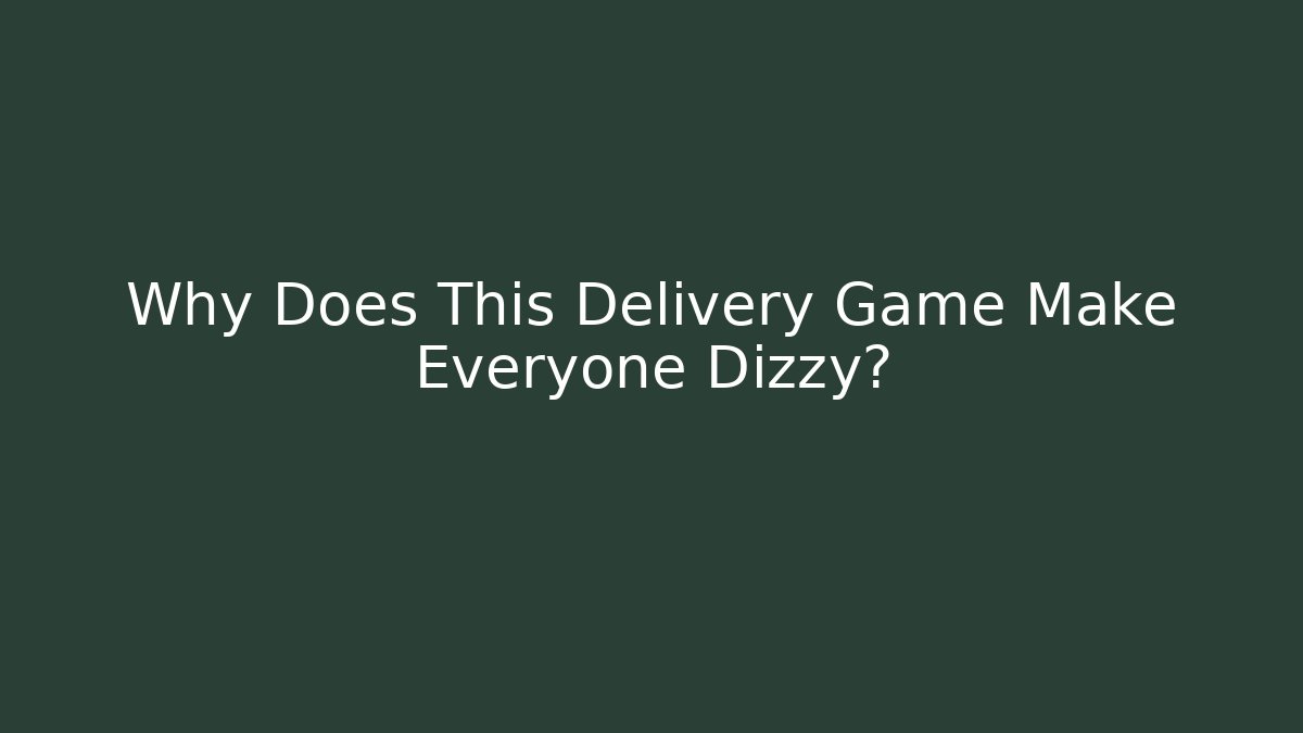 Why Does This Delivery Game Make Everyone Dizzy?