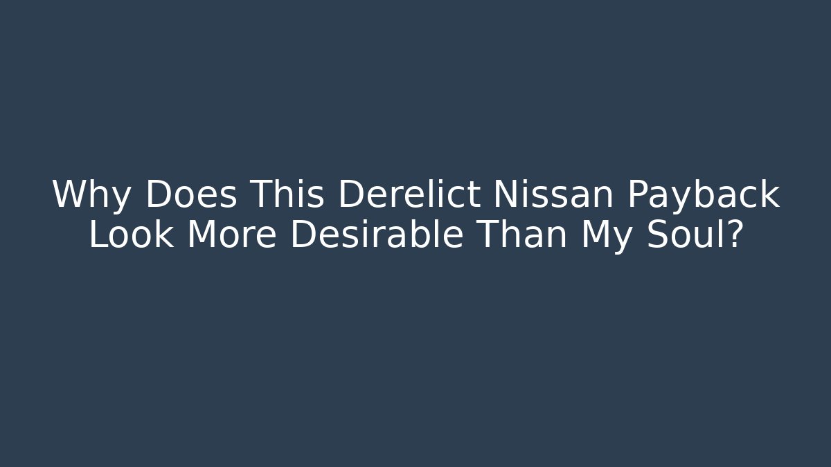 Why Does This Derelict Nissan Payback Look More Desirable Than My Soul?
