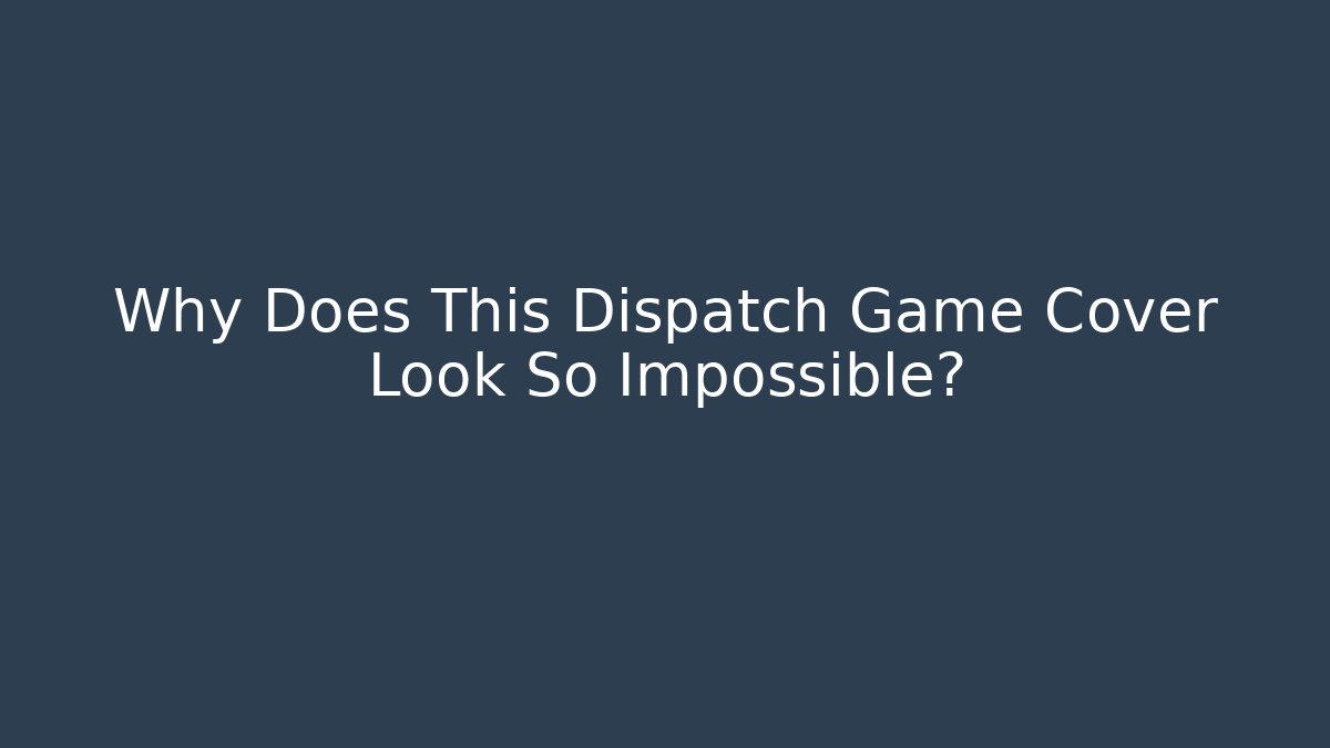 Why Does This Dispatch Game Cover Look So Impossible?