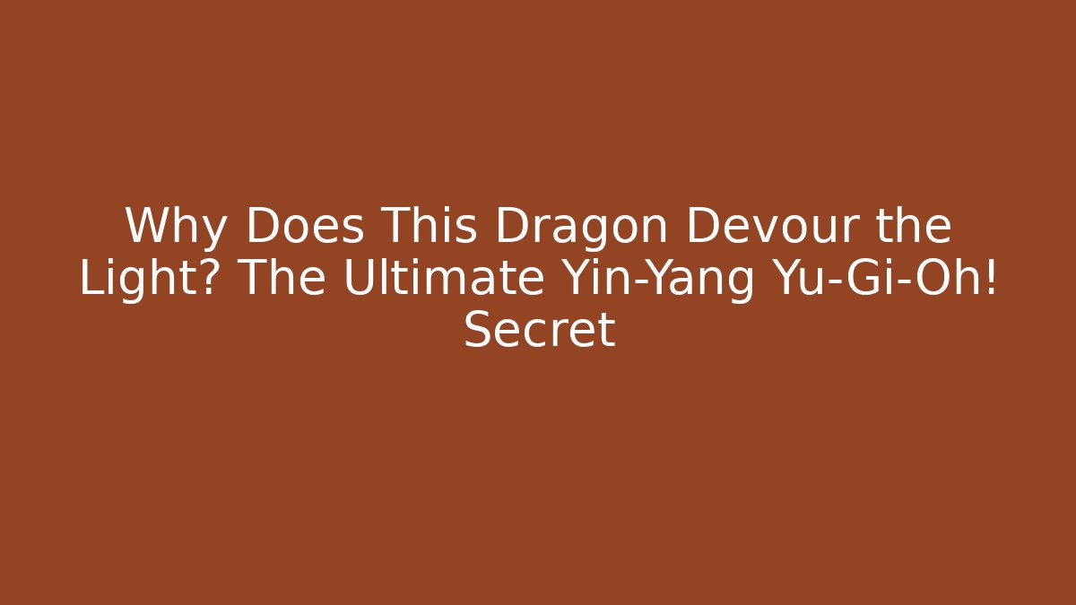 Why Does This Dragon Devour the Light? The Ultimate Yin-Yang Yu-Gi-Oh! Secret - Critter Realm