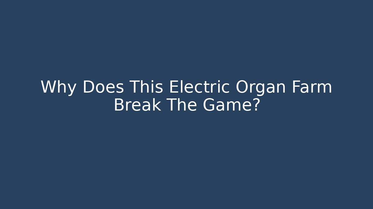 Why Does This Electric Organ Farm Break The Game?
